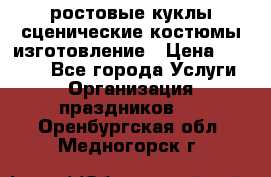 ростовые куклы.сценические костюмы.изготовление › Цена ­ 15 000 - Все города Услуги » Организация праздников   . Оренбургская обл.,Медногорск г.